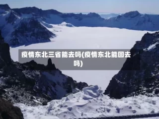 疫情东北三省能去吗(疫情东北能回去吗)