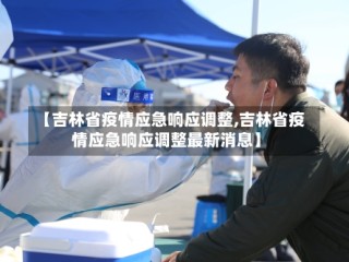 【吉林省疫情应急响应调整,吉林省疫情应急响应调整最新消息】