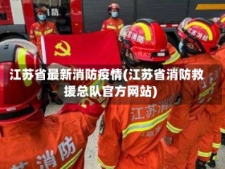 江苏省最新消防疫情(江苏省消防救援总队官方网站)