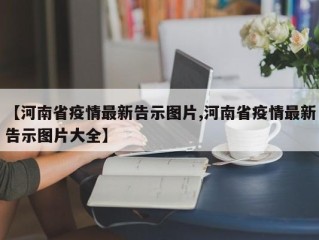 【河南省疫情最新告示图片,河南省疫情最新告示图片大全】