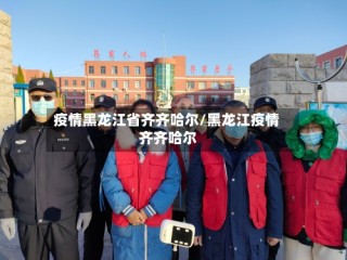 疫情黑龙江省齐齐哈尔/黑龙江疫情 齐齐哈尔
