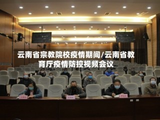 云南省宗教院校疫情期间/云南省教育厅疫情防控视频会议