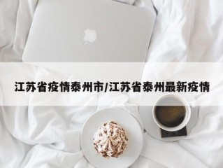 江苏省疫情泰州市/江苏省泰州最新疫情