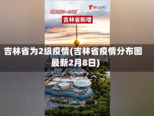 吉林省为2级疫情(吉林省疫情分布图最新2月8日)