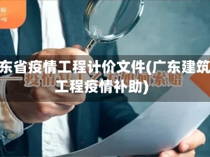 广东省疫情工程计价文件(广东建筑工程疫情补助)