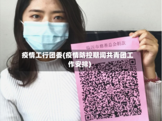 疫情工行团委(疫情防控期间共青团工作安排)