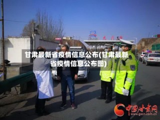 甘肃最新省疫情信息公布(甘肃最新省疫情信息公布图)