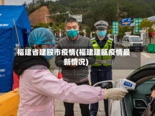 福建省建殴市疫情(福建建瓯疫情最新情况)