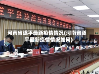 河南省遂平最新疫情情况(河南省遂平最新疫情情况如何)