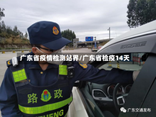 广东省疫情检测站界/广东省检疫14天