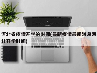 河北省疫情开学的时间(最新疫情最新消息河北开学时间)