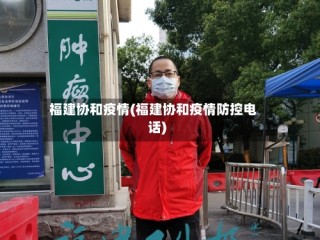 福建协和疫情(福建协和疫情防控电话)