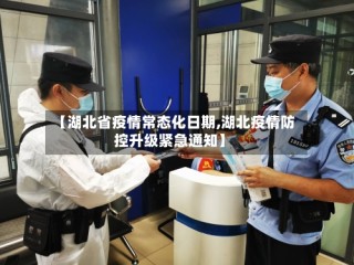 【湖北省疫情常态化日期,湖北疫情防控升级紧急通知】