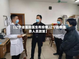 【辽宁省医院医生有疫情,辽宁疫情医务人员政策】