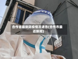 合作省最新防疫情况通告(合作市最近新闻)