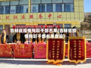 吉林省疫情殉职干部名单(吉林省疫情殉职干部名单查询)
