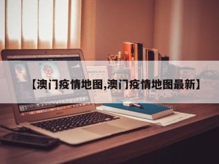 【澳门疫情地图,澳门疫情地图最新】