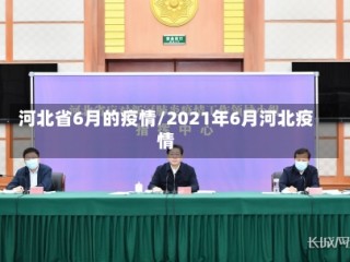 河北省6月的疫情/2021年6月河北疫情