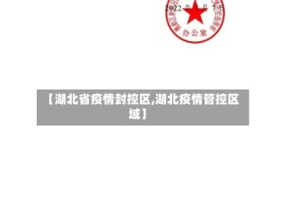 【湖北省疫情封控区,湖北疫情管控区域】