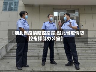 【湖北省疫情防控指挥,湖北省疫情防控指挥部办公室】