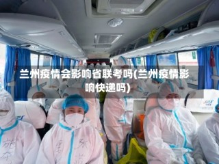 兰州疫情会影响省联考吗(兰州疫情影响快递吗)