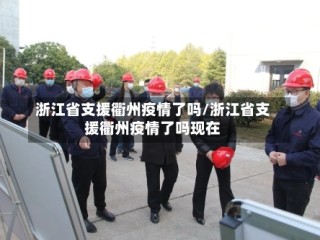 浙江省支援衢州疫情了吗/浙江省支援衢州疫情了吗现在