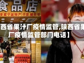 【陕西省果汁厂疫情监管,陕西省果汁厂疫情监管部门电话】