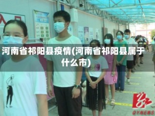 河南省祁阳县疫情(河南省祁阳县属于什么市)