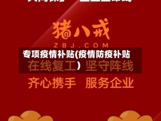 专项疫情补贴(疫情防疫补贴)