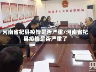 河南省杞县疫情是否严重/河南省杞县疫情是否严重了
