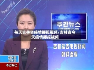 每天吉林省疫情播报视频/吉林省今天疫情播报视频