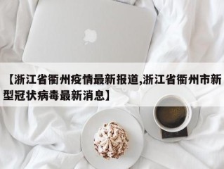 【浙江省衢州疫情最新报道,浙江省衢州市新型冠状病毒最新消息】