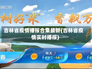 吉林省疫情播报合集最新(吉林省疫情实时播报)
