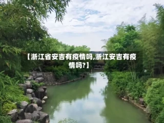 【浙江省安吉有疫情吗,浙江安吉有疫情吗?】