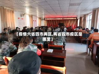 【疫情六省四市两区,两省四市疫区是哪里】