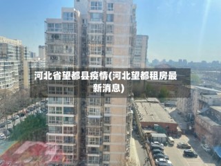 河北省望都县疫情(河北望都租房最新消息)