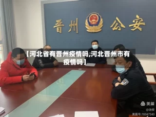 【河北省有晋州疫情吗,河北晋州市有疫情吗】