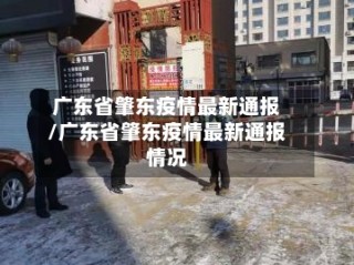 广东省肇东疫情最新通报/广东省肇东疫情最新通报情况