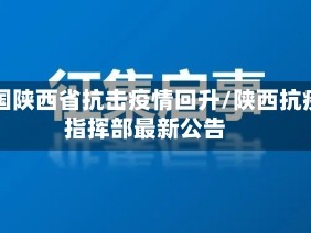 中国陕西省抗击疫情回升/陕西抗疫指挥部最新公告