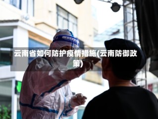 云南省如何防护疫情措施(云南防御政策)
