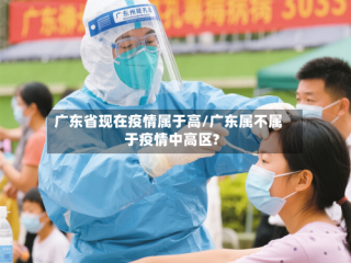 广东省现在疫情属于高/广东属不属于疫情中高区?