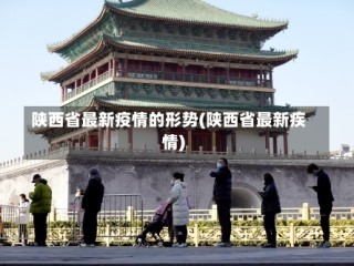 陕西省最新疫情的形势(陕西省最新疾情)