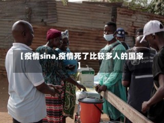 【疫情sina,疫情死了比较多人的国家】