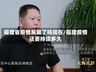 福建省疫情反复了吗现在/福建疫情还要持续多久