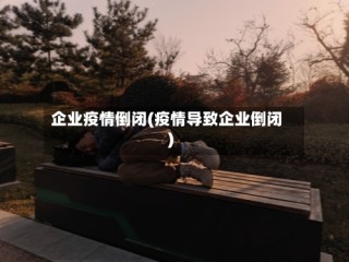 企业疫情倒闭(疫情导致企业倒闭)