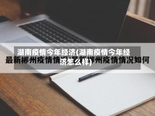 湖南疫情今年经济(湖南疫情今年经济怎么样)