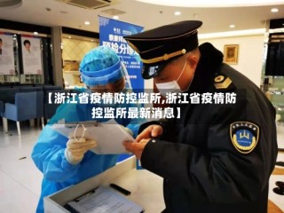 【浙江省疫情防控监所,浙江省疫情防控监所最新消息】