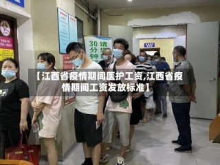 【江西省疫情期间医护工资,江西省疫情期间工资发放标准】
