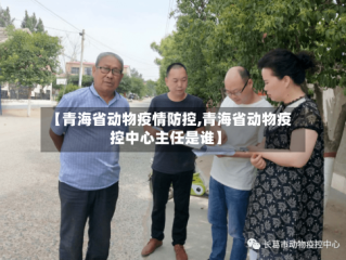 【青海省动物疫情防控,青海省动物疫控中心主任是谁】
