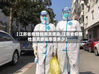 【江苏省疫情检测员感染,江苏省疫情检测员感染率是多少】
